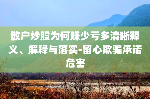 散戶炒股為何賺少虧多清晰釋義、解釋與落實-留心欺騙承諾危害