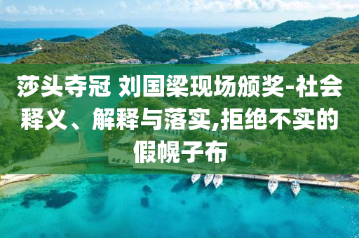 莎頭奪冠 劉國梁現(xiàn)場頒獎-社會釋義、解釋與落實,拒絕不實的假幌子布