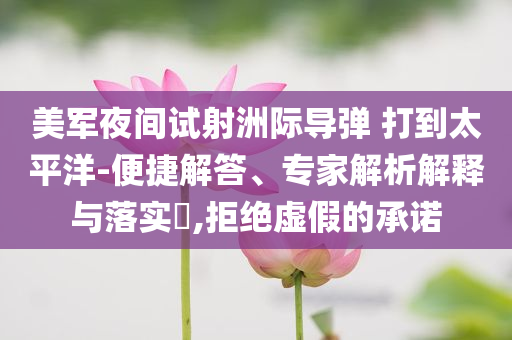 美軍夜間試射洲際導彈 打到太平洋-便捷解答、專家解析解釋與落實?,拒絕虛假的承諾