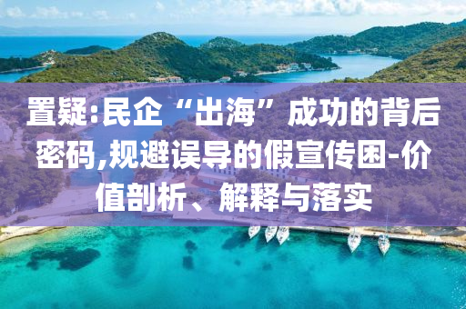 置疑:民企“出?！背晒Φ谋澈竺艽a,規(guī)避誤導(dǎo)的假宣傳困-價(jià)值剖析、解釋與落實(shí)