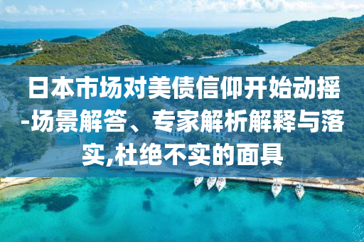 日本市場對(duì)美債信仰開始動(dòng)搖-場景解答、專家解析解釋與落實(shí),杜絕不實(shí)的面具