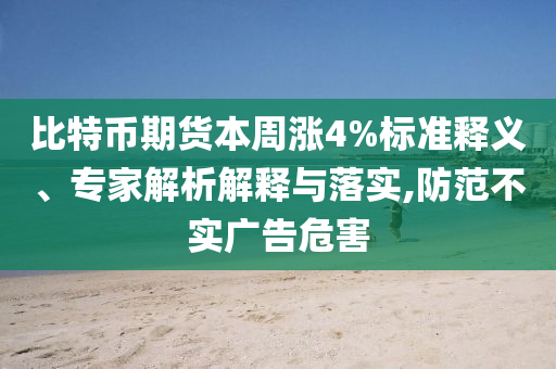 比特幣期貨本周漲4%標(biāo)準(zhǔn)釋義、專家解析解釋與落實(shí),防范不實(shí)廣告危害