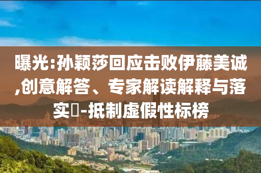曝光:孫穎莎回應(yīng)擊敗伊藤美誠(chéng),創(chuàng)意解答、專家解讀解釋與落實(shí)?-抵制虛假性標(biāo)榜
