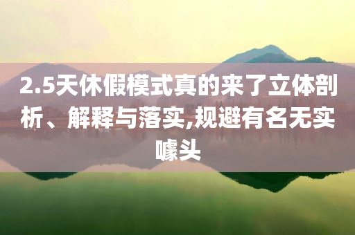 2.5天休假模式真的來(lái)了立體剖析、解釋與落實(shí),規(guī)避有名無(wú)實(shí)噱頭