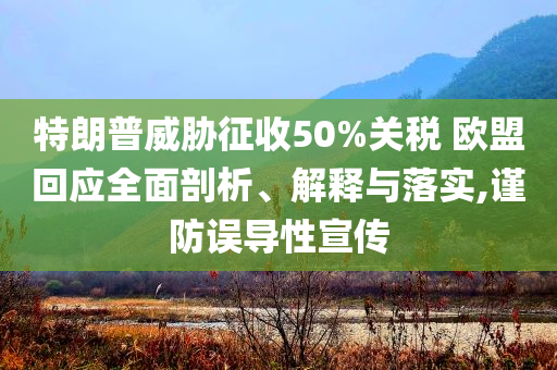 特朗普威脅征收50%關(guān)稅 歐盟回應(yīng)全面剖析、解釋與落實(shí),謹(jǐn)防誤導(dǎo)性宣傳