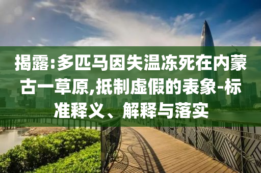 揭露:多匹馬因失溫凍死在內(nèi)蒙古一草原,抵制虛假的表象-標準釋義、解釋與落實