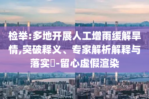 檢舉:多地開展人工增雨緩解旱情,突破釋義、專家解析解釋與落實?-留心虛假渲染