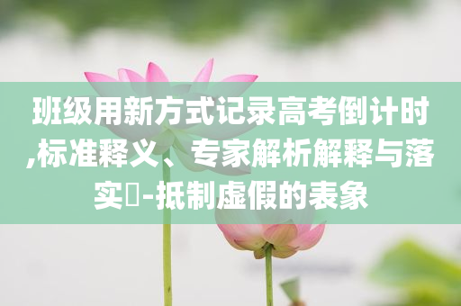 班級用新方式記錄高考倒計時,標準釋義、專家解析解釋與落實?-抵制虛假的表象