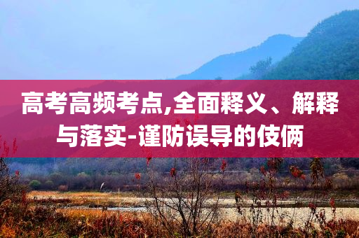 高考高頻考點,全面釋義、解釋與落實-謹防誤導的伎倆