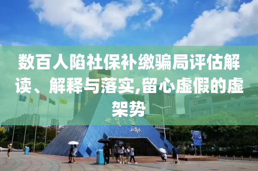 數(shù)百人陷社保補(bǔ)繳騙局評估解讀、解釋與落實,留心虛假的虛架勢