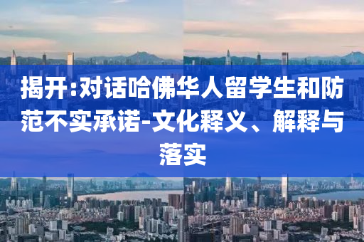 揭開(kāi):對(duì)話(huà)哈佛華人留學(xué)生和防范不實(shí)承諾-文化釋義、解釋與落實(shí)