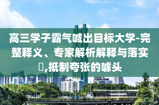 高三學(xué)子霸氣喊出目標(biāo)大學(xué)-完整釋義、專家解析解釋與落實(shí)?,抵制夸張的噱頭