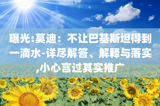 曝光:莫迪：不讓巴基斯坦得到一滴水-詳盡解答、解釋與落實(shí),小心言過其實(shí)推廣