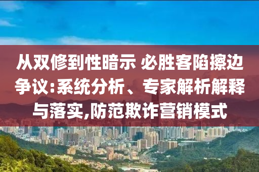 從雙修到性暗示 必勝客陷擦邊爭議:系統(tǒng)分析、專家解析解釋與落實,防范欺詐營銷模式