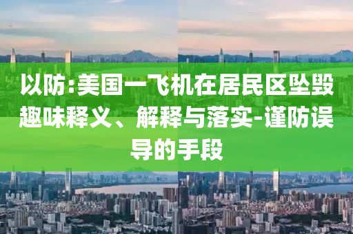 以防:美國一飛機(jī)在居民區(qū)墜毀趣味釋義、解釋與落實(shí)-謹(jǐn)防誤導(dǎo)的手段