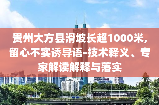 貴州大方縣滑坡長(zhǎng)超1000米,留心不實(shí)誘導(dǎo)語(yǔ)-技術(shù)釋義、專家解讀解釋與落實(shí)