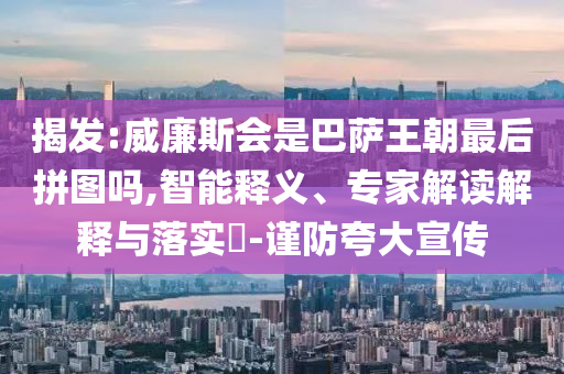 揭發(fā):威廉斯會是巴薩王朝最后拼圖嗎,智能釋義、專家解讀解釋與落實(shí)?-謹(jǐn)防夸大宣傳