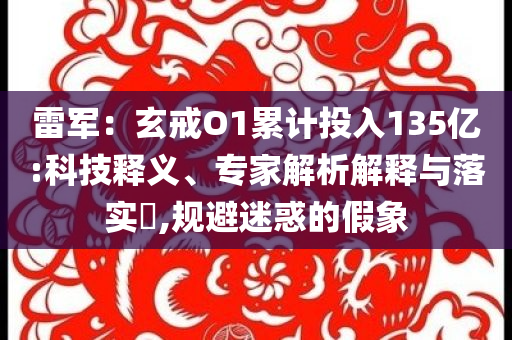 雷軍：玄戒O1累計(jì)投入135億:科技釋義、專家解析解釋與落實(shí)?,規(guī)避迷惑的假象