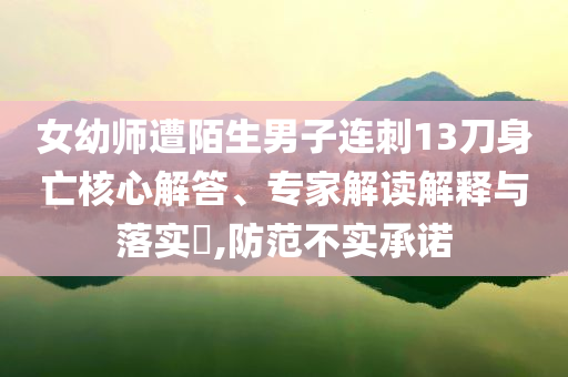 女幼師遭陌生男子連刺13刀身亡核心解答、專家解讀解釋與落實?,防范不實承諾