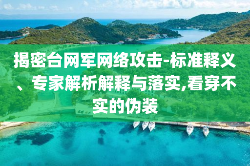 揭密臺網(wǎng)軍網(wǎng)絡(luò)攻擊-標準釋義、專家解析解釋與落實,看穿不實的偽裝