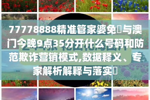 77778888精準(zhǔn)管家婆免費與澳門今晚9點35分開什么號碼和防范欺詐營銷模式,數(shù)據(jù)釋義、專家解析解釋與落實?