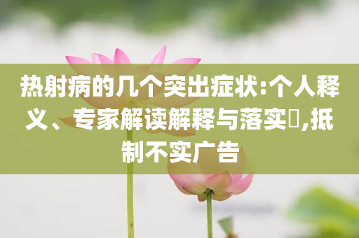 熱射病的幾個突出癥狀:個人釋義、專家解讀解釋與落實(shí)?,抵制不實(shí)廣告