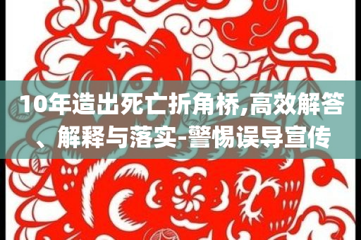 10年造出死亡折角橋,高效解答、解釋與落實-警惕誤導宣傳