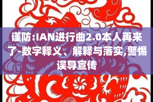 謹(jǐn)防:IAN進(jìn)行曲2.0本人再來了-數(shù)字釋義、解釋與落實(shí),警惕誤導(dǎo)宣傳