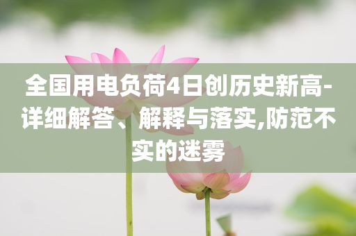 全國用電負(fù)荷4日創(chuàng)歷史新高-詳細(xì)解答、解釋與落實(shí),防范不實(shí)的迷霧