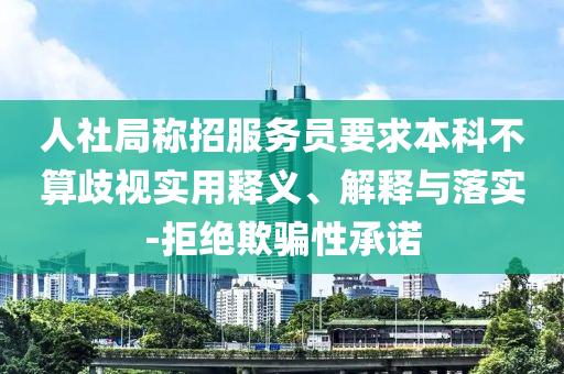 人社局稱招服務(wù)員要求本科不算歧視實(shí)用釋義、解釋與落實(shí)-拒絕欺騙性承諾