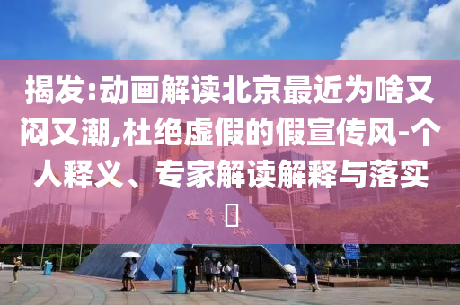 揭發(fā):動畫解讀北京最近為啥又悶又潮,杜絕虛假的假宣傳風-個人釋義、專家解讀解釋與落實?
