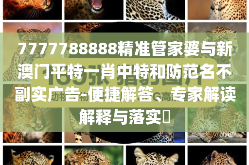 7777788888精準(zhǔn)管家婆與新澳門平特一肖中特和防范名不副實(shí)廣告-便捷解答、專家解讀解釋與落實(shí)?