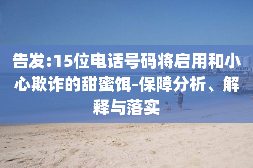 告發(fā):15位電話號碼將啟用和小心欺詐的甜蜜餌-保障分析、解釋與落實