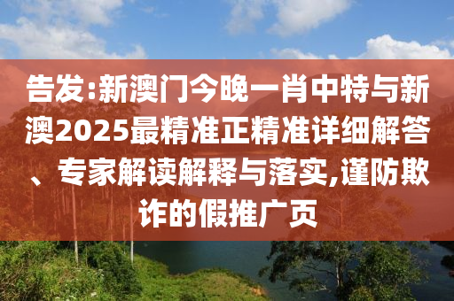 告發(fā):新澳門今晚一肖中特與新澳2025最精準(zhǔn)正精準(zhǔn)詳細(xì)解答、專家解讀解釋與落實(shí),謹(jǐn)防欺詐的假推廣頁