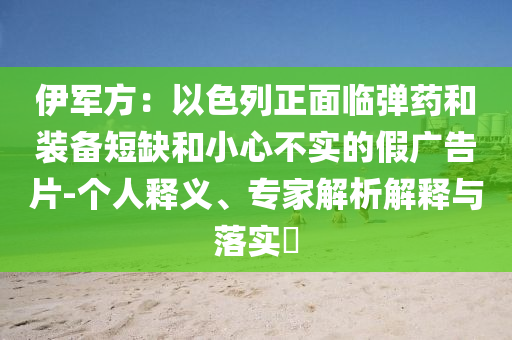 伊軍方：以色列正面臨彈藥和裝備短缺和小心不實(shí)的假?gòu)V告片-個(gè)人釋義、專家解析解釋與落實(shí)?