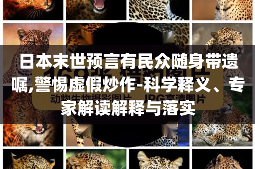 日本末世預(yù)言有民眾隨身帶遺囑,警惕虛假炒作-科學(xué)釋義、專家解讀解釋與落實