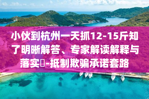 小伙到杭州一天抓12-15斤知了明晰解答、專家解讀解釋與落實?-抵制欺騙承諾套路