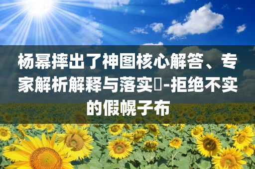 楊冪摔出了神圖核心解答、專家解析解釋與落實?-拒絕不實的假幌子布
