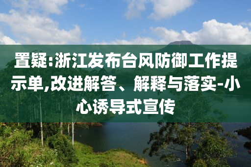 置疑:浙江發(fā)布臺風(fēng)防御工作提示單,改進(jìn)解答、解釋與落實-小心誘導(dǎo)式宣傳