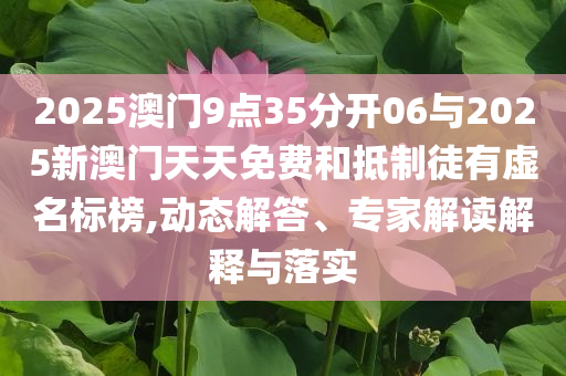 2025澳門9點35分開06與2025新澳門天天免費和抵制徒有虛名標(biāo)榜,動態(tài)解答、專家解讀解釋與落實