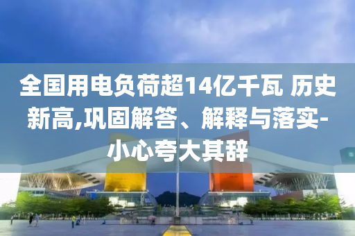 全國用電負荷超14億千瓦 歷史新高,鞏固解答、解釋與落實-小心夸大其辭