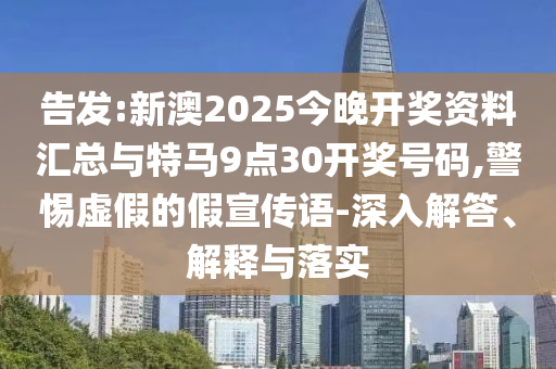 告發(fā):新澳2025今晚開獎(jiǎng)資料匯總與特馬9點(diǎn)30開獎(jiǎng)號(hào)碼,警惕虛假的假宣傳語-深入解答、解釋與落實(shí)