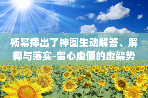 楊冪摔出了神圖生動解答、解釋與落實(shí)-留心虛假的虛架勢