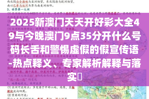 2025新澳門天天開好彩大全49與今晚澳門9點35分開什么號碼長舌和警惕虛假的假宣傳語-熱點釋義、專家解析解釋與落實?