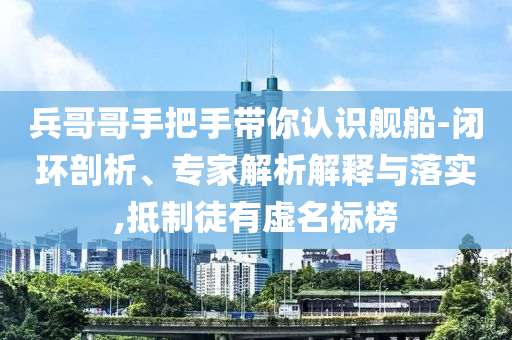 兵哥哥手把手帶你認識艦船-閉環(huán)剖析、專家解析解釋與落實,抵制徒有虛名標榜