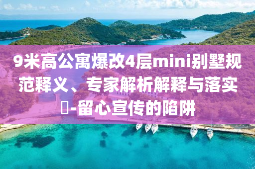 9米高公寓爆改4層mini別墅規(guī)范釋義、專家解析解釋與落實?-留心宣傳的陷阱