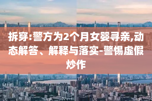 拆穿:警方為2個月女嬰尋親,動態(tài)解答、解釋與落實-警惕虛假炒作