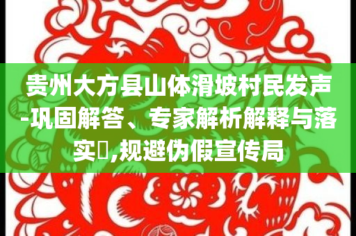 貴州大方縣山體滑坡村民發(fā)聲-鞏固解答、專家解析解釋與落實(shí)?,規(guī)避偽假宣傳局