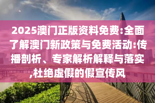 2025澳門正版資料免費:全面了解澳門新政策與免費活動:傳播剖析、專家解析解釋與落實,杜絕虛假的假宣傳風(fēng)