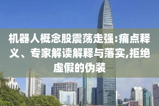 機(jī)器人概念股震蕩走強(qiáng):痛點(diǎn)釋義、專家解讀解釋與落實(shí),拒絕虛假的偽裝